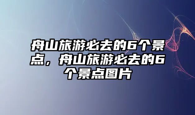 舟山旅游必去的6個景點，舟山旅游必去的6個景點圖片