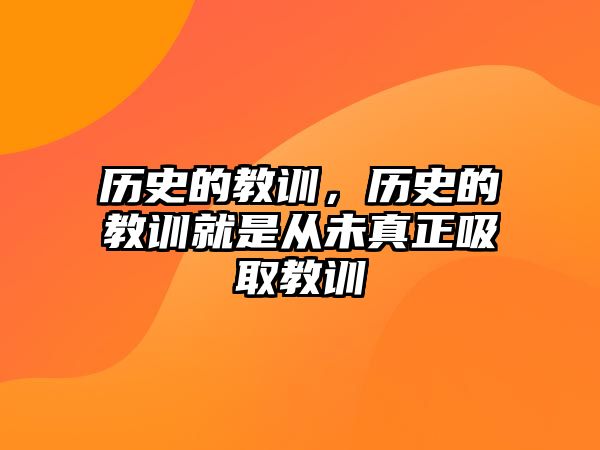 歷史的教訓(xùn)，歷史的教訓(xùn)就是從未真正吸取教訓(xùn)