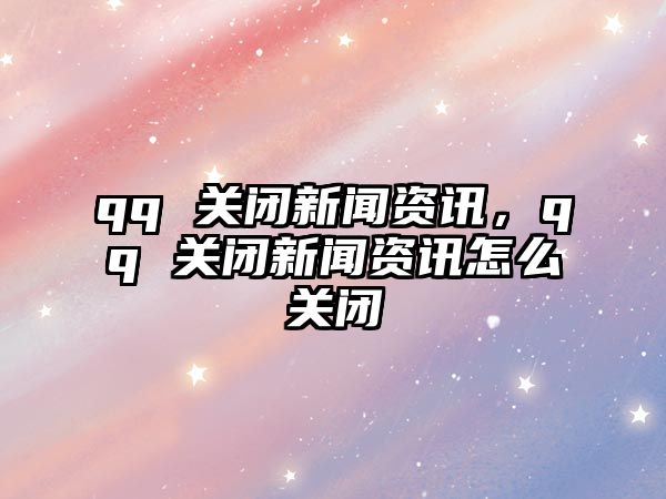 qq 關(guān)閉新聞資訊，qq 關(guān)閉新聞資訊怎么關(guān)閉
