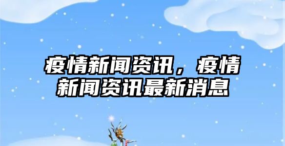 疫情新聞資訊，疫情新聞資訊最新消息