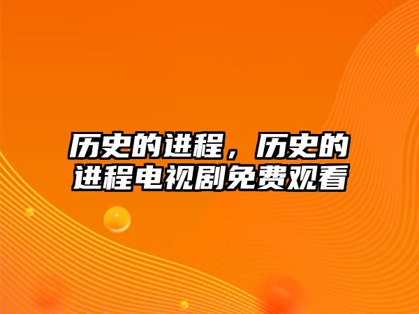 歷史的進程，歷史的進程電視劇免費觀看