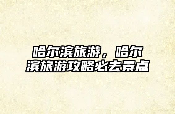 哈爾濱旅游，哈爾濱旅游攻略必去景點