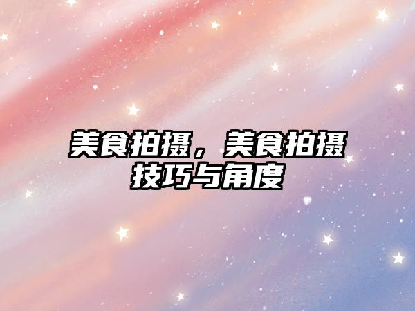美食拍攝，美食拍攝技巧與角度