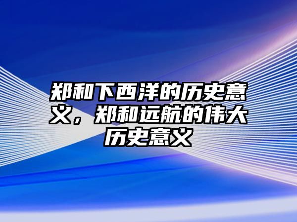 鄭和下西洋的歷史意義，鄭和遠航的偉大歷史意義