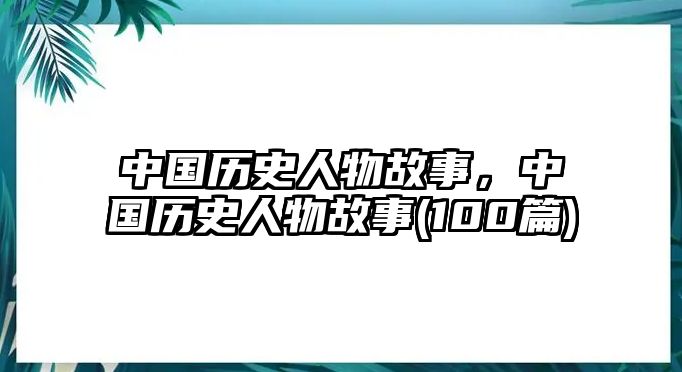 中國歷史人物故事，中國歷史人物故事(100篇)