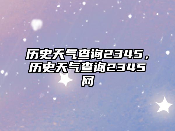 歷史天氣查詢2345，歷史天氣查詢2345網
