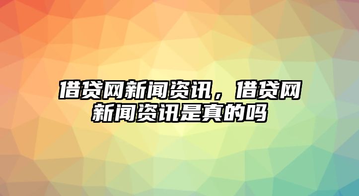 借貸網新聞資訊，借貸網新聞資訊是真的嗎
