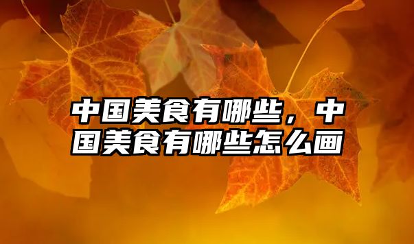 中國美食有哪些，中國美食有哪些怎么畫