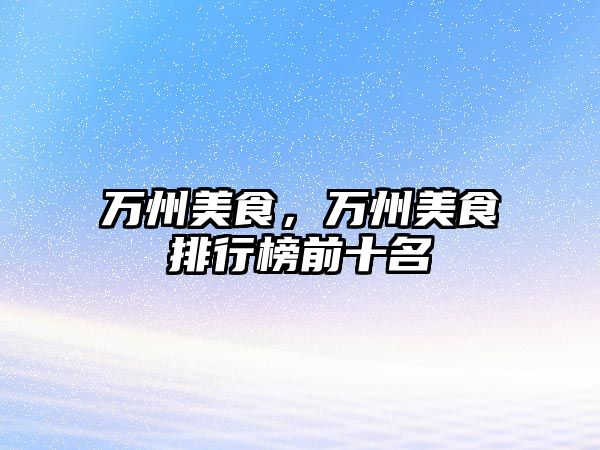 萬州美食，萬州美食排行榜前十名