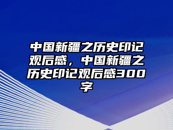 中國新疆之歷史印記觀后感，中國新疆之歷史印記觀后感300字