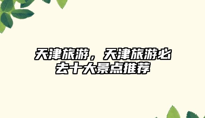 天津旅游，天津旅游必去十大景點推薦