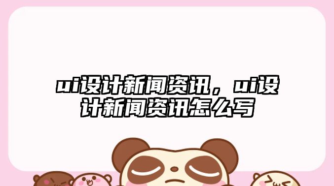 ui設計新聞資訊，ui設計新聞資訊怎么寫