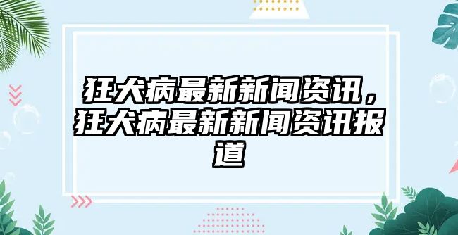 狂犬病最新新聞資訊，狂犬病最新新聞資訊報(bào)道