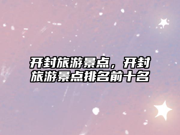 開封旅游景點，開封旅游景點排名前十名