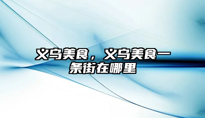 義烏美食，義烏美食一條街在哪里