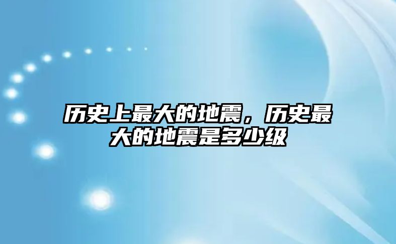 歷史上最大的地震，歷史最大的地震是多少級