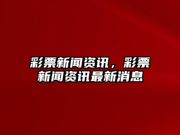 彩票新聞資訊，彩票新聞資訊最新消息