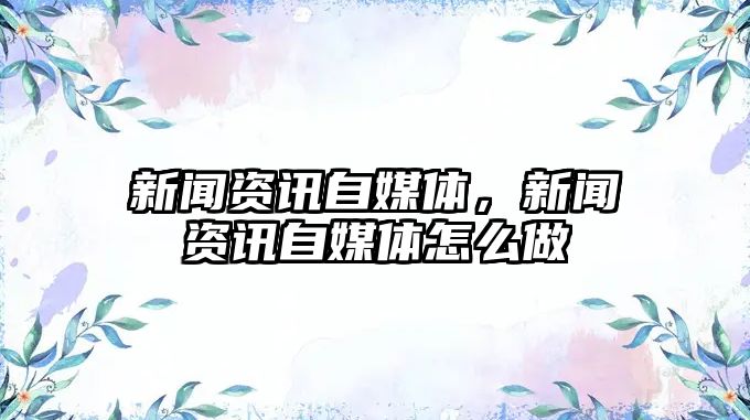新聞資訊自媒體，新聞資訊自媒體怎么做