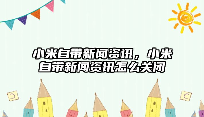 小米自帶新聞資訊，小米自帶新聞資訊怎么關(guān)閉