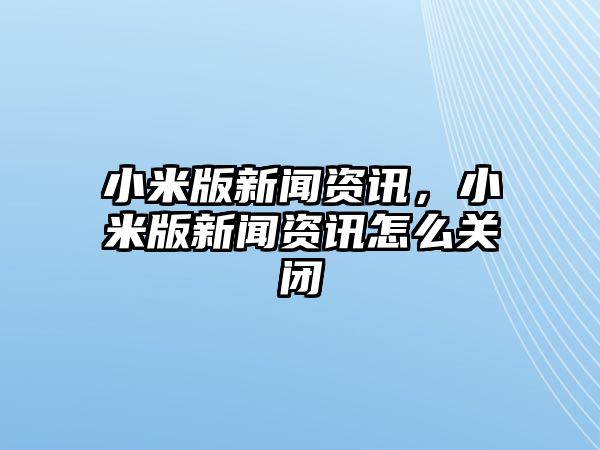 小米版新聞資訊，小米版新聞資訊怎么關閉