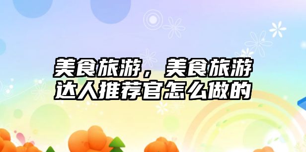 美食旅游，美食旅游達人推薦官怎么做的