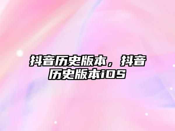 抖音歷史版本，抖音歷史版本iOS