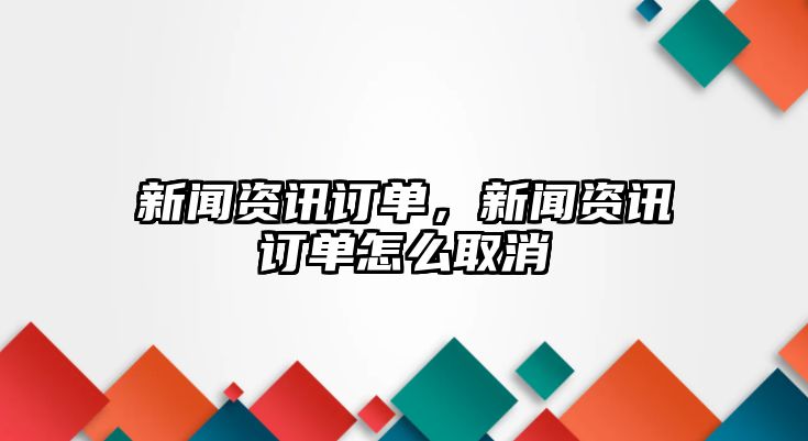 新聞資訊訂單，新聞資訊訂單怎么取消