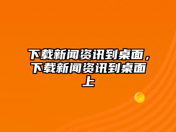 下載新聞資訊到桌面，下載新聞資訊到桌面上