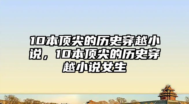 10本頂尖的歷史穿越小說(shuō)，10本頂尖的歷史穿越小說(shuō)女生