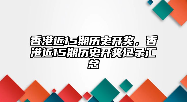 香港近15期歷史開獎，香港近15期歷史開獎記錄匯總