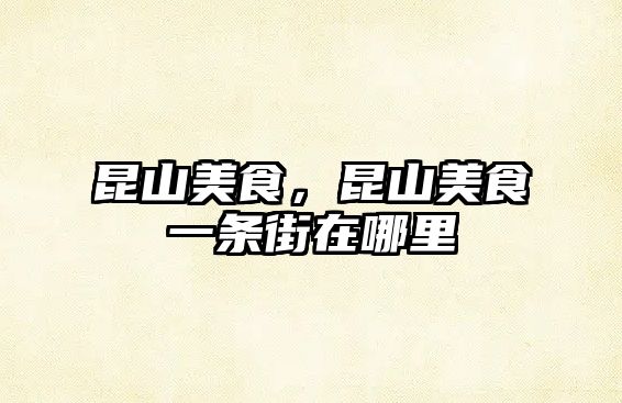 昆山美食，昆山美食一條街在哪里
