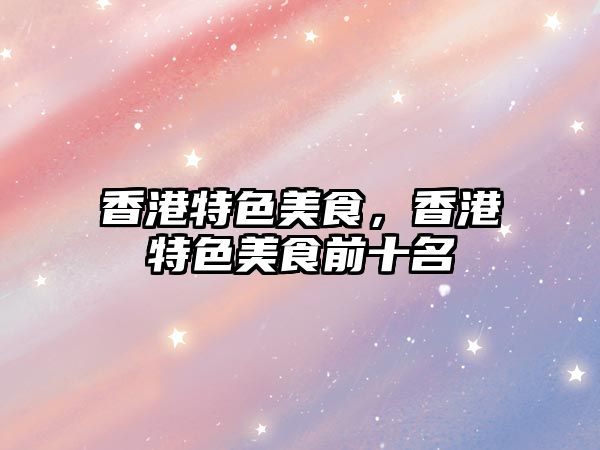 香港特色美食，香港特色美食前十名
