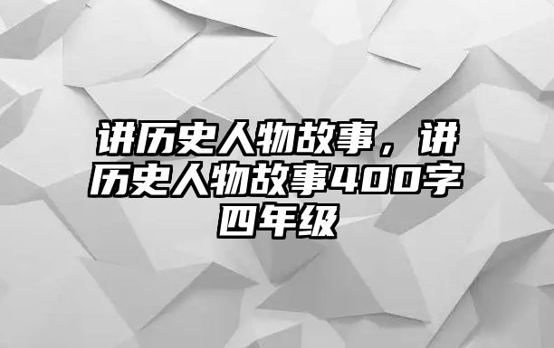 講歷史人物故事，講歷史人物故事400字四年級