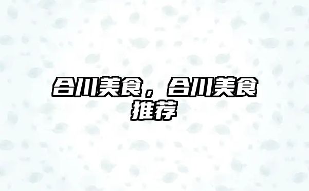合川美食，合川美食推薦