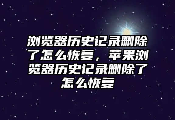瀏覽器歷史記錄刪除了怎么恢復(fù)，蘋果瀏覽器歷史記錄刪除了怎么恢復(fù)