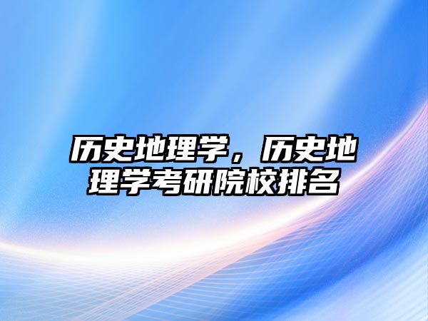 歷史地理學(xué)，歷史地理學(xué)考研院校排名
