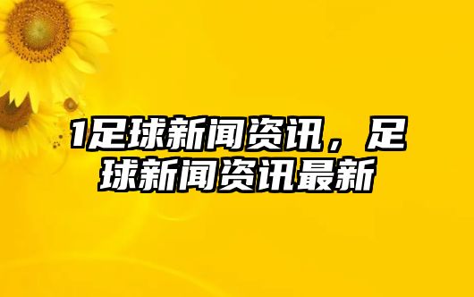 1足球新聞資訊，足球新聞資訊最新