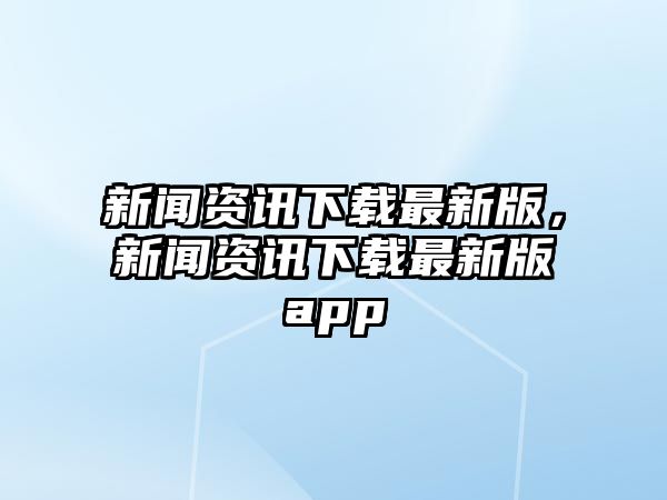 新聞資訊下載最新版，新聞資訊下載最新版app