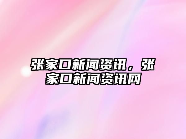 張家口新聞資訊，張家口新聞資訊網