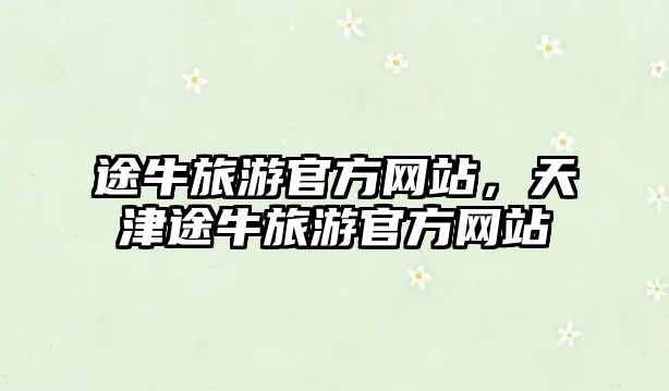 途牛旅游官方網(wǎng)站，天津途牛旅游官方網(wǎng)站