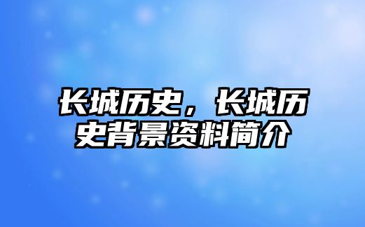 長城歷史，長城歷史背景資料簡介