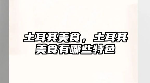 土耳其美食，土耳其美食有哪些特色