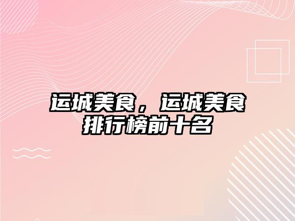 運城美食，運城美食排行榜前十名