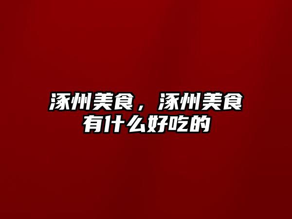 涿州美食，涿州美食有什么好吃的