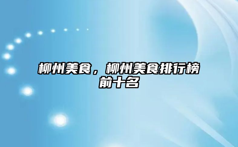 柳州美食，柳州美食排行榜前十名