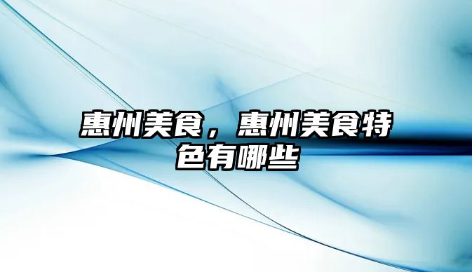 惠州美食，惠州美食特色有哪些