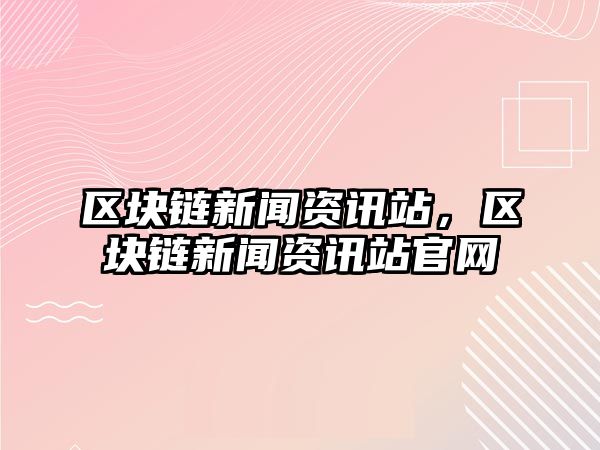 區塊鏈新聞資訊站，區塊鏈新聞資訊站官網