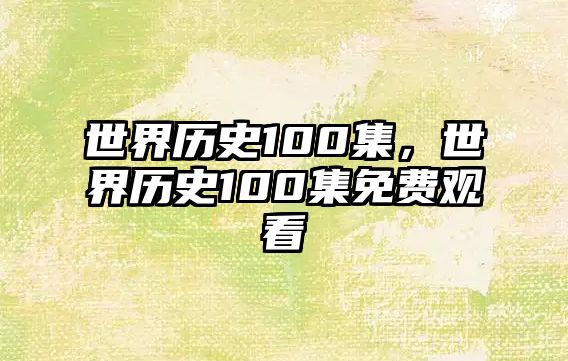 世界歷史100集，世界歷史100集免費觀看