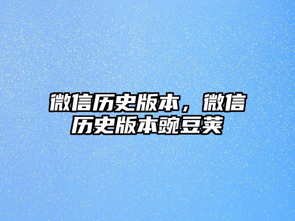 微信歷史版本，微信歷史版本豌豆莢