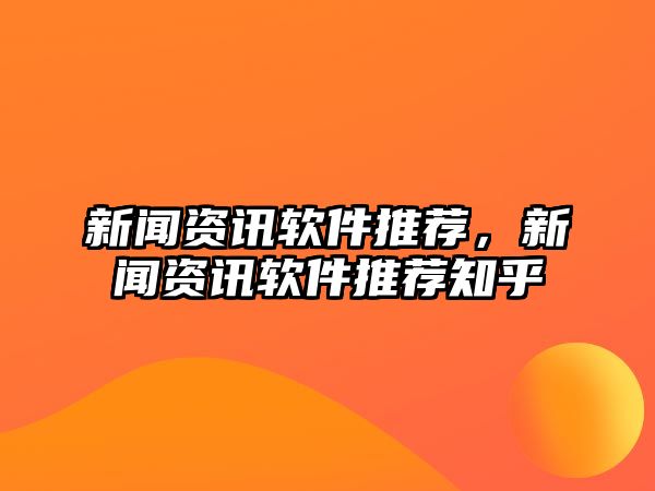 新聞資訊軟件推薦，新聞資訊軟件推薦知乎